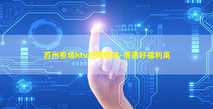 苏州夜场ktv招聘模特-待遇好福利高